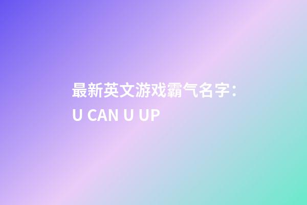最新英文游戏霸气名字：U CAN U UP